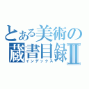 とある美術の蔵書目録Ⅱ（インデックス）