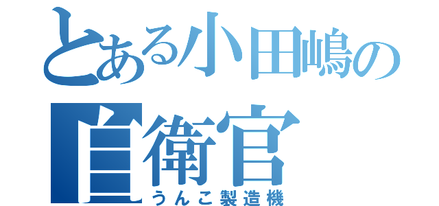 とある小田嶋の自衛官（うんこ製造機）