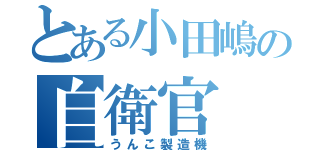 とある小田嶋の自衛官（うんこ製造機）