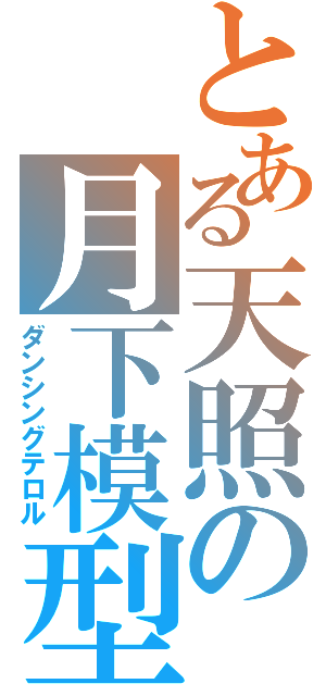 とある天照の月下模型 （ダンシングテロル）