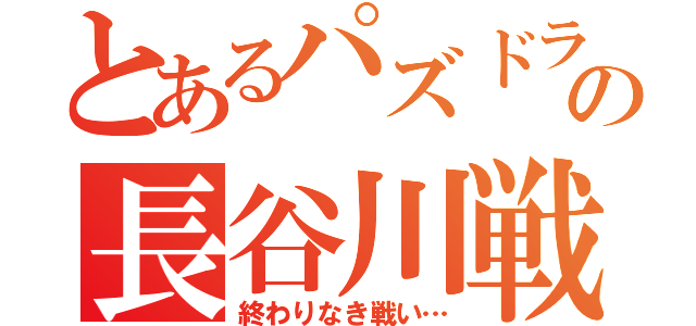 とあるパズドラの長谷川戦記（終わりなき戦い…）