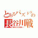 とあるパズドラの長谷川戦記（終わりなき戦い…）