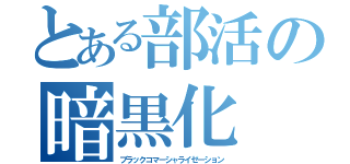 とある部活の暗黒化（ブラックコマーシャライゼーション）