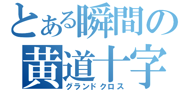 とある瞬間の黄道十字（グランドクロス）