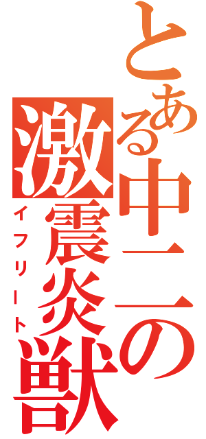 とある中二の激震炎獣（イフリート）