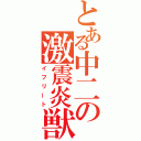 とある中二の激震炎獣（イフリート）