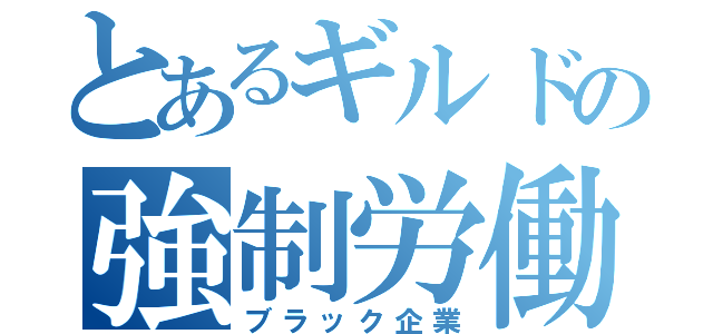 とあるギルドの強制労働（ブラック企業）