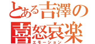 とある吉澤の喜怒哀楽（エモーション）