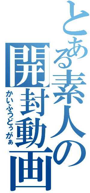 とある素人の開封動画（かいふうどぅがぁ）