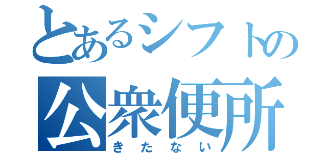 とあるシフトの公衆便所（きたない）