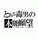 とある毒男の本能願望（インスピレーション）