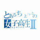 とあるちょっと前までの女子高生Ⅱ（インデックス）