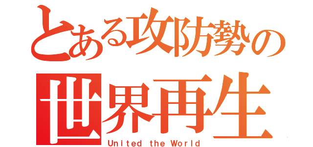 とある攻防勢の世界再生（Ｕｎｉｔｅｄ ｔｈｅ Ｗｏｒｌｄ）