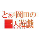 とある岡田の一人遊戯（ゴールデンアイ）