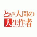 とある人間の人生作者（ライブメーカー）