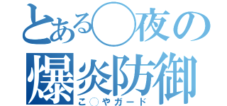 とある◯夜の爆炎防御（こ◯やガード）