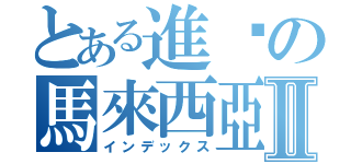 とある進擊の馬來西亞Ⅱ（インデックス）