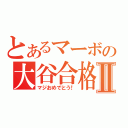 とあるマーボの大谷合格Ⅱ（マジおめでとう！）