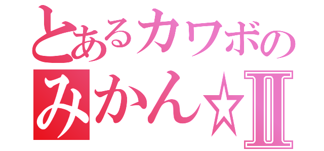 とあるカワボのみかん☆Ⅱ（）