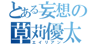 とある妄想の草苅優太（エイリアン）