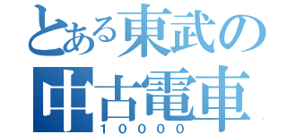 とある東武の中古電車（１００００）