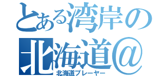 とある湾岸の北海道＠Ｆ（北海道プレーヤー）