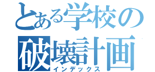 とある学校の破壊計画（インデックス）