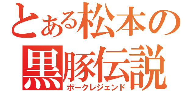 とある松本の黒豚伝説（ポークレジェンド）