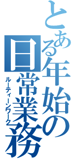 とある年始の日常業務（ルーティーンワーク）