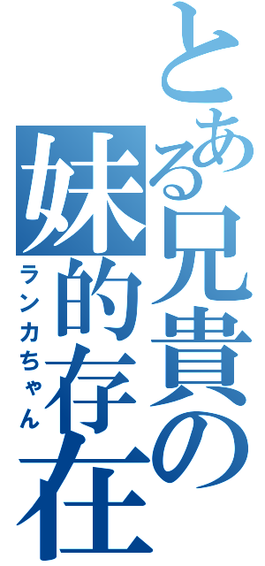 とある兄貴の妹的存在（ランカちゃん）