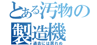 とある汚物の製造機（過去には戻れぬ）