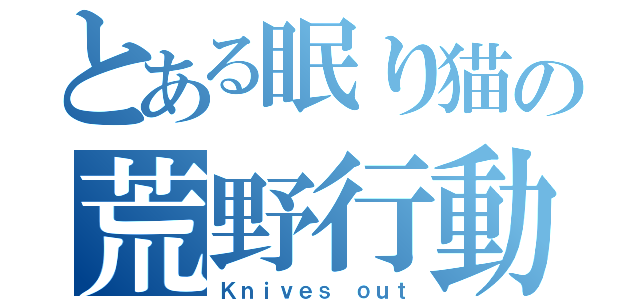 とある眠り猫の荒野行動（Ｋｎｉｖｅｓ ｏｕｔ）