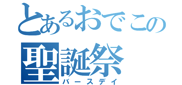 とあるおでこの聖誕祭（バースデイ）