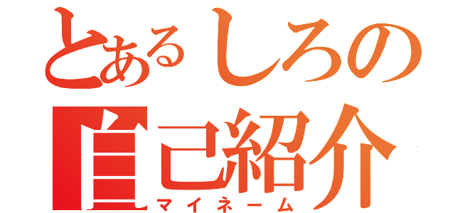 とあるしろの自己紹介（マイネーム）