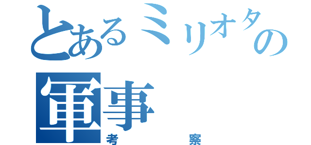 とあるミリオタの軍事（考察）