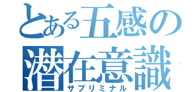 とある五感の潜在意識（サブリミナル）