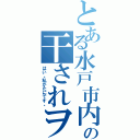 とある水戸市内の干されヲタ（はい。私がたにです。）