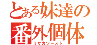 とある妹達の番外個体（ミサカワースト）