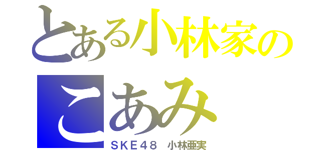 とある小林家のこあみ（ＳＫＥ４８ 小林亜実）