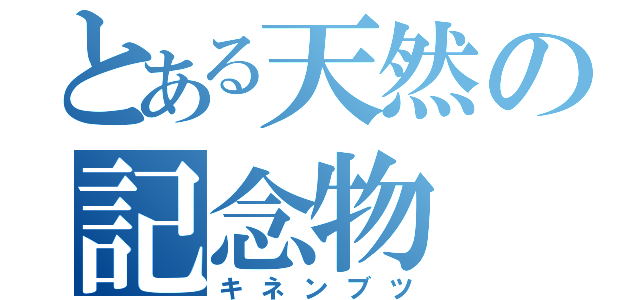 とある天然の記念物（キネンブツ）