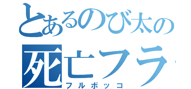 とあるのび太の死亡フラグ（フルボッコ）