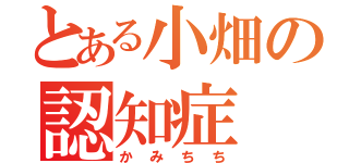 とある小畑の認知症（かみちち）