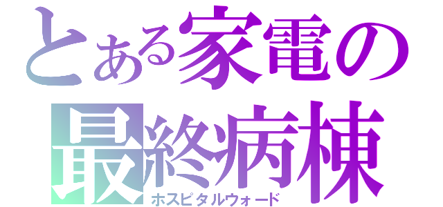 とある家電の最終病棟（ホスピタルウォード）