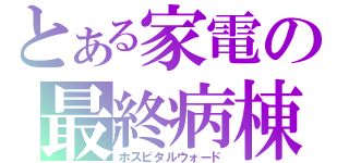 とある家電の最終病棟（ホスピタルウォード）