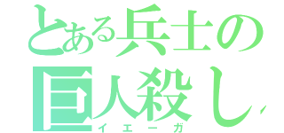 とある兵士の巨人殺し（イエーガ）