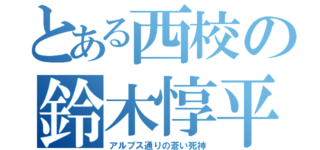 とある西校の鈴木惇平（アルプス通りの蒼い死神）