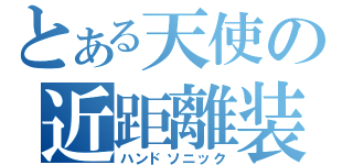 とある天使の近距離装備（ハンドソニック）