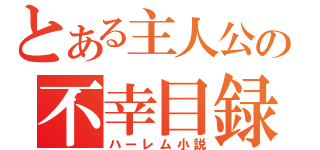 とある主人公の不幸目録（ハーレム小説）