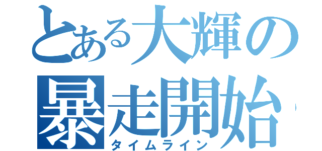 とある大輝の暴走開始（タイムライン）