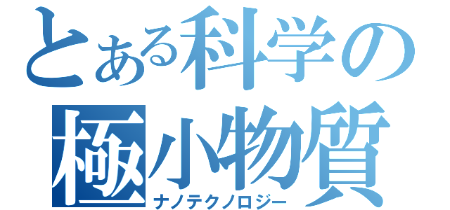 とある科学の極小物質（ナノテクノロジー）